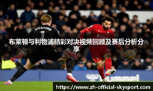 布莱顿与利物浦精彩对决视频回顾及赛后分析分享